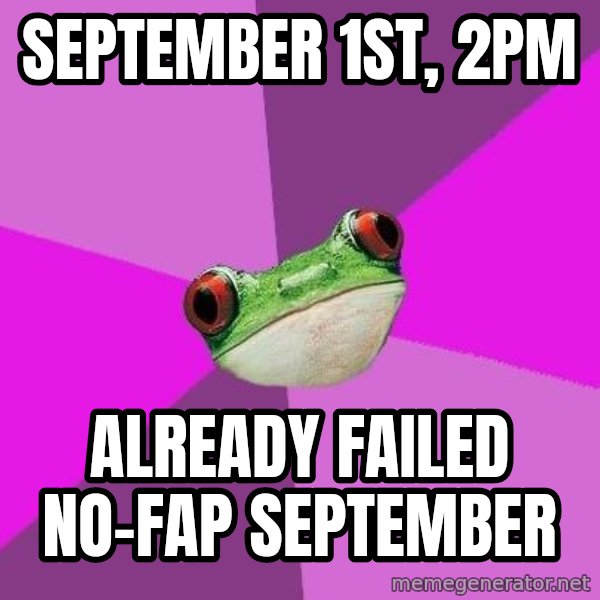 Foul Bachelorette Frog meme: September 1st,  2PM / Already failed no-fap september