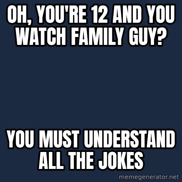Willy Wonka meme: Oh, You're 12 and you watch family guy? / you must understand all the jokes