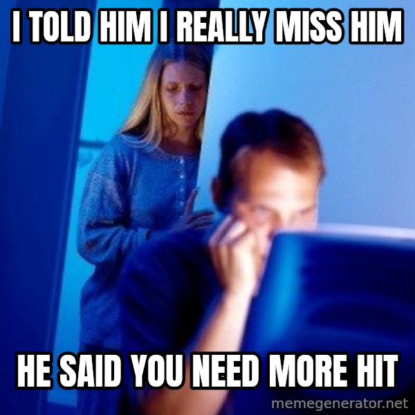 Internet Husband meme: i told him i really miss him / he said you need more hit