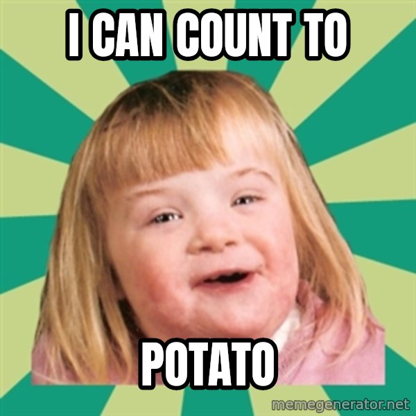 Retard girl meme: I CAN COUNT TO / POTATO