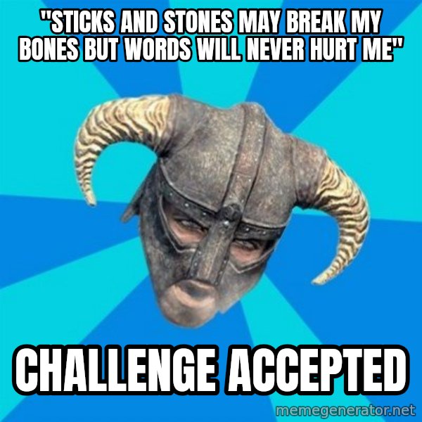 skyrim stan meme: "STICKS AND STONES MAY BREAK MY BONES BUT WORDS WILL NEVER HURT ME" / CHALLENGE ACCEPTED
