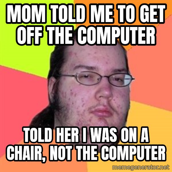 Butthurt Dweller meme: Mom told me to get off the computer / Told her I was on a chair, not the computer