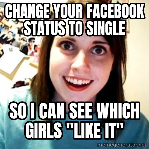 Overly Obsessed Girlfriend meme: Change your facebook status to single / so I can see which girls "like it"