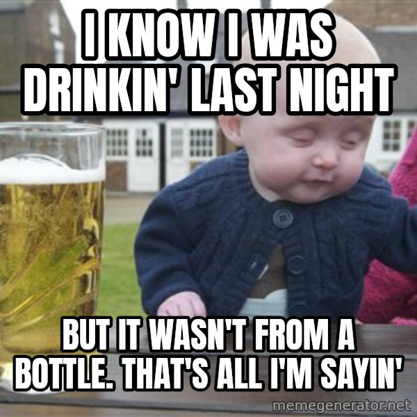 drunk baby 1 meme: I know I was drinkin' last night / but it wasn't from a bottle. That's all I'm sayin'