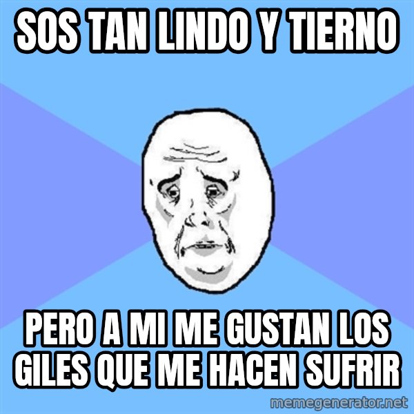 Okay Guy meme: SOS TAN LINDO Y TIERNO / PERO A MI ME GUSTAN LOS GILES QUE ME HACEN SUFRIR