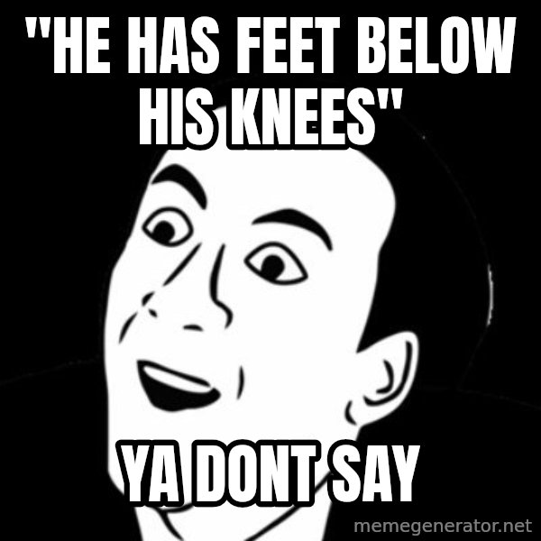 you don't say meme meme: "He has Feet below his knees" / YA DONT SAY