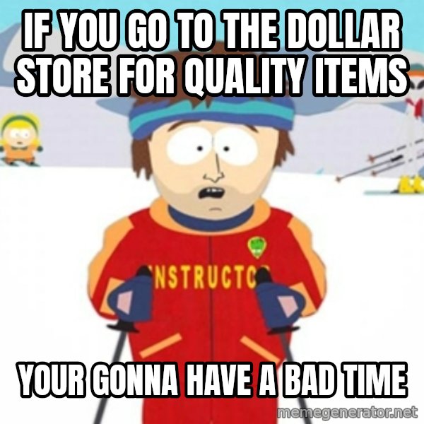 Bad time ski instructor 1 meme: if you go to the dollar store for quality items / your gonna have a bad time