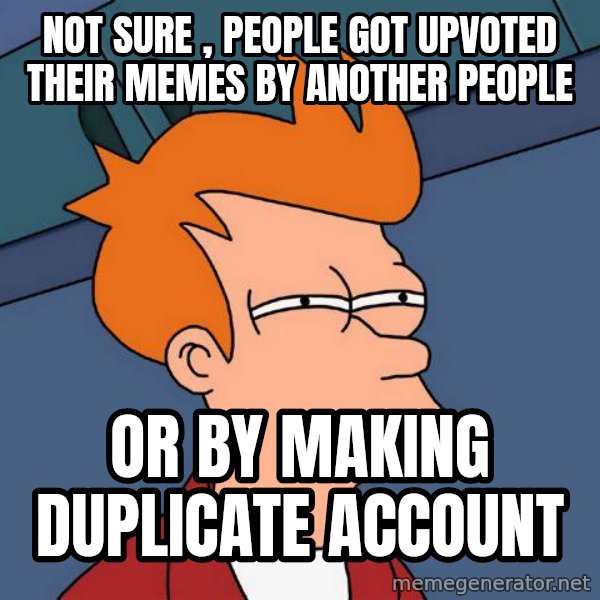 Futurama Fry meme: NOT SURE ,  PEOPLE GOT UPVOTED THEIR MEMES BY ANOTHER PEOPLE / OR BY MAKING DUPLICATE ACCOUNT