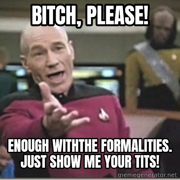 star trek wtf meme: bitch, please! / enough withthe formalities. just show me your tits!