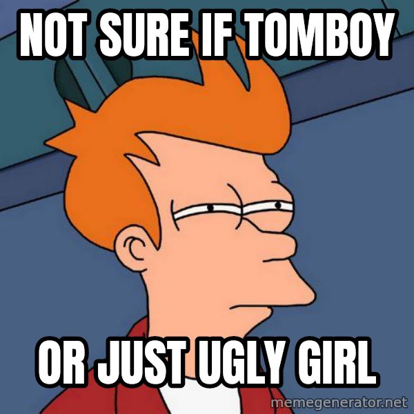Futurama Fry meme: not sure if tomboy / or just ugly girl