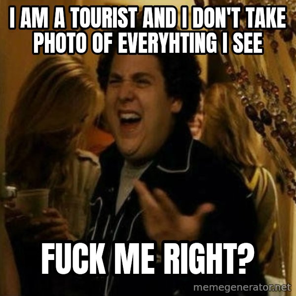 Fuck me right meme: I am a tourıst and ı don't take photo of everyhtıng ı see / fuck me rıght?
