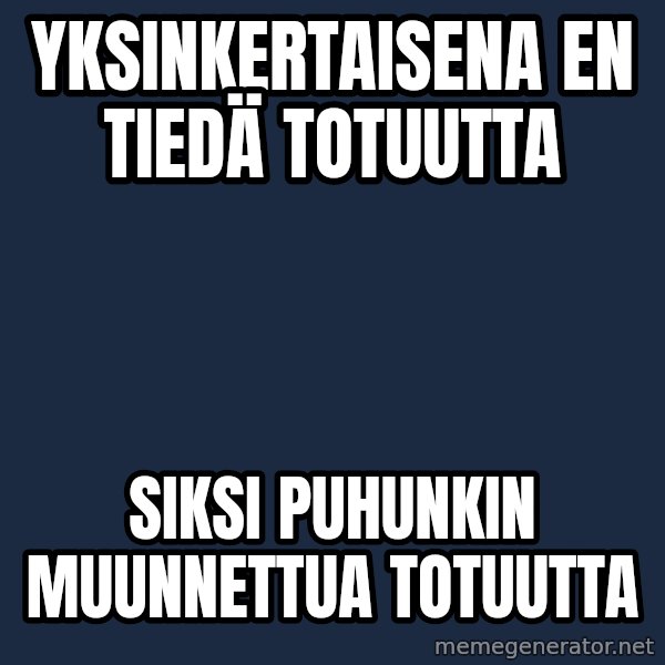 Katainen Perkele meme: yksinkertaisena    en    tiedä   totuutta / Siksi   puhunkin    muunnettua     totuutta