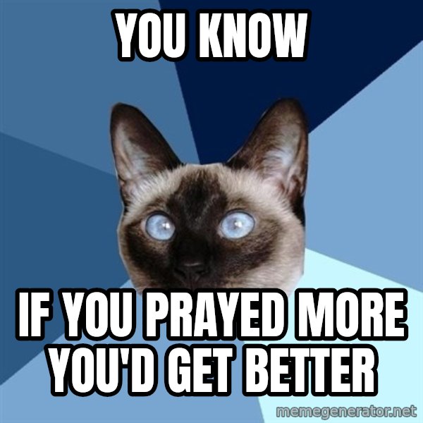 Chronic Illness Cat meme: YOU KNOW / If you prayed more you'd get better