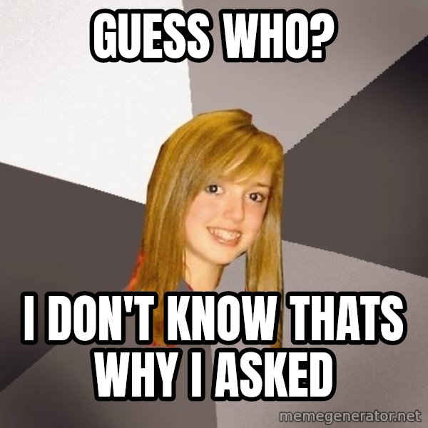 Musically Oblivious 8th Grader meme: guess who? / I don't know thats why i asked