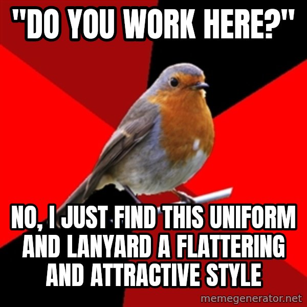 Retail Robin meme: "do you work here?" / no, I just find this uniform and lanyard a flattering and attractive style