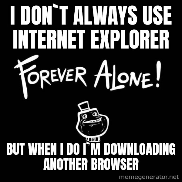 The Most Interesting Man In The World meme: i don`t always use INTERNET EXPLORER / but when i do i`m downloading another browser