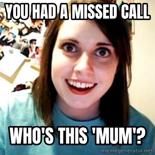 Overly Obsessed Girlfriend meme: you had a missed call / who's this 'mum'?