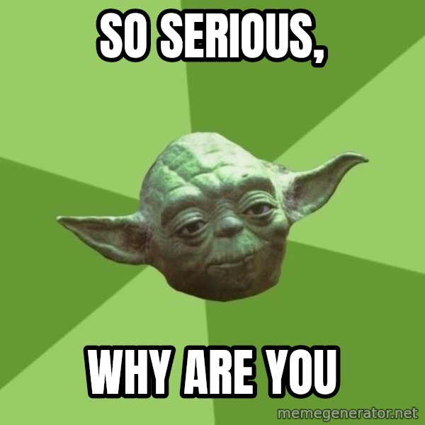 Advice Yoda Gives meme: SO SERIOUS, / WHY ARE YOU