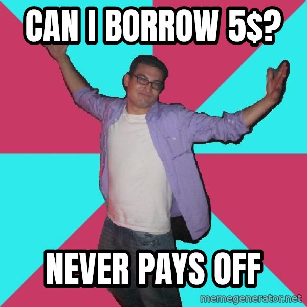Douchebag Roommate meme: can i borrow 5$? / never pays off