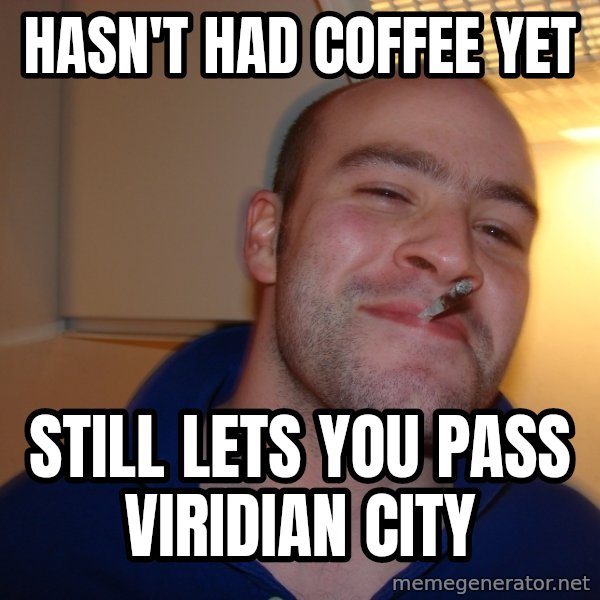 Good Guy Greg meme: hasn't had coffee yet / still lets you pass viridian city