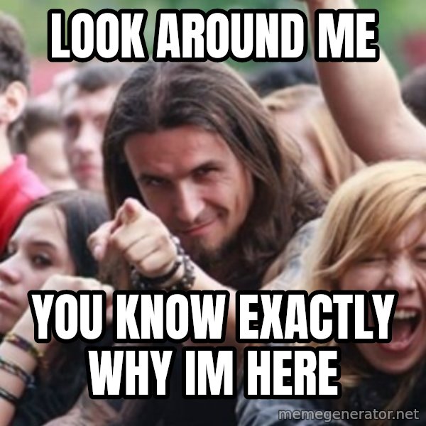 Ridiculously Photogenic Metalhead meme: look around me / you know exactly why im here