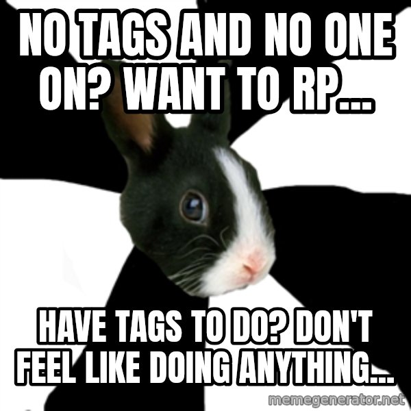 Roleplaying Rabbit meme: No tags and no one on? want to rp... / have tags to do? don't feel like doing anything...