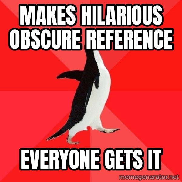 Socially Awesome Penguin meme: mAKES HILARIOUS OBSCURE REFERENCE / EVERYONE GETS IT