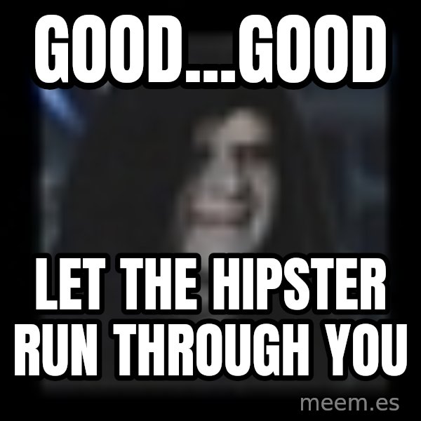 Emperor meme: good...good / Let the hipster Run through yOu