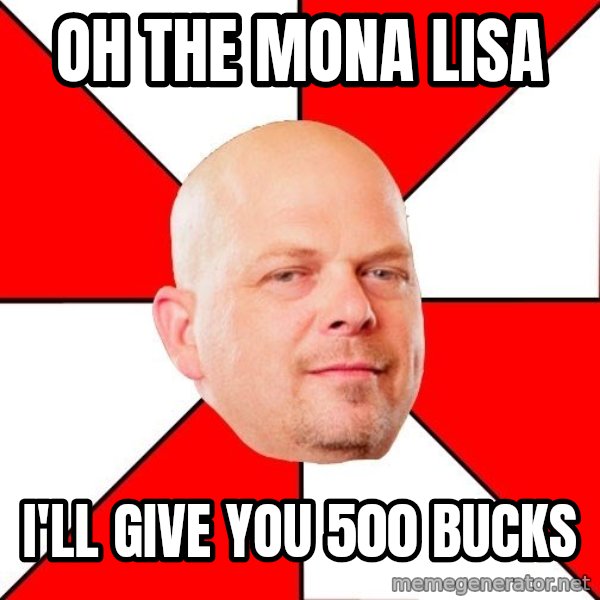 Pawn Stars meme: OH the mona Lisa / I'll give you 500 bucks