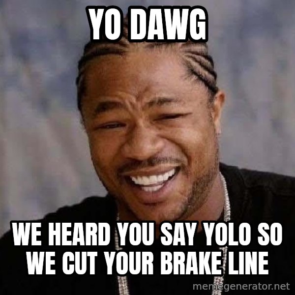 Yo Dawg meme: Yo dawg / We heard you SAY YOLO SO WE CUT YOUR BRAKE LINE