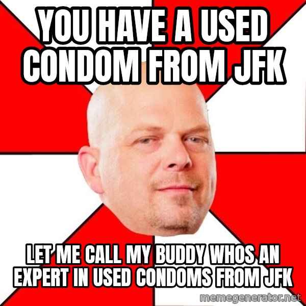 Pawn Stars meme: you have a used condom from Jfk / let me call my buddy whos an expert in used condoms from jfk