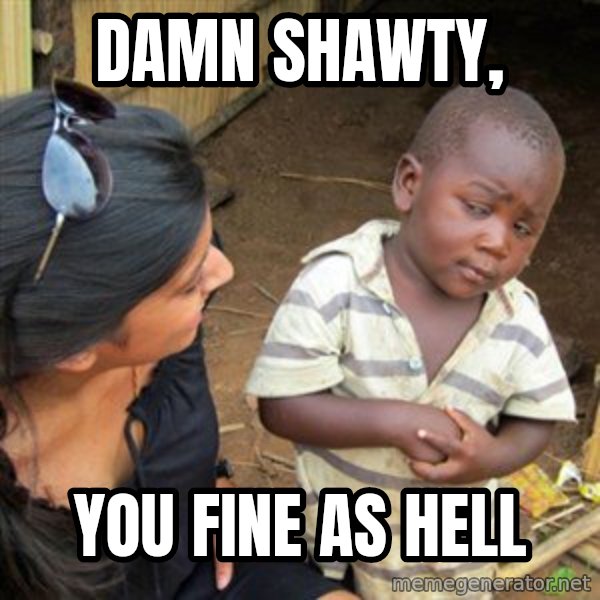 Skeptical 3rd World Kid meme: damn shawty, / you fine as hell