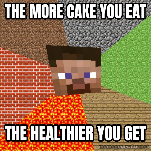 Minecraft Guy meme: THE MORE CAKE YOU EAT / THE HEALTHIER YOU GET