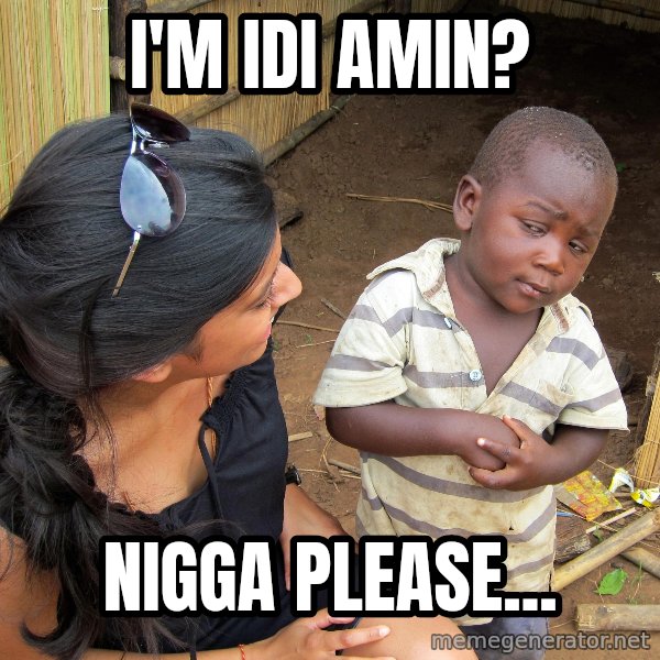 Skeptical African Child meme: I'M IDI AMIN? / NIGGA PLEASE...