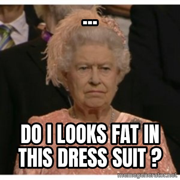 Unimpressed Queen meme: ... / DO I LOOKS FAT IN THIS DRESS SUIT ?