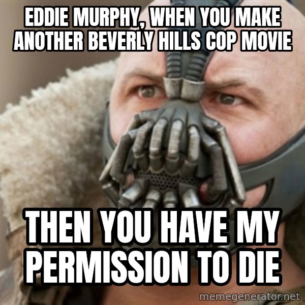 Bane meme: Eddie murphy, when you make another beverly hills cop movie / then you have my Permission to die