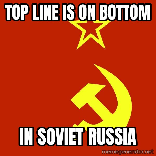 In Soviet Russia meme: top line is on bottom / in soviet russia