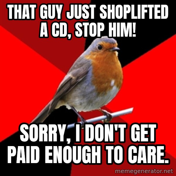 Retail Robin meme: That guy just shoplifted a CD, STOP HIM! / Sorry, I don't get paid enough to care.