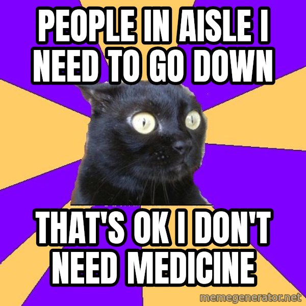 Anxiety Cat meme: people in aisle i need to go down / that's ok i don't need medicine