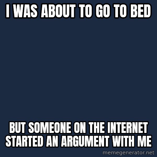 First World Problems meme: I was about to go to bed / but someone on the internet started an argument with me