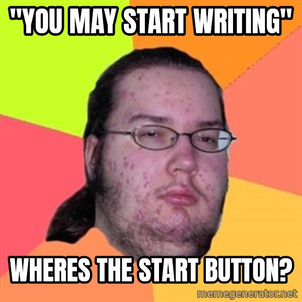 Butthurt Dweller meme: "you may start writing" / Wheres the start button?