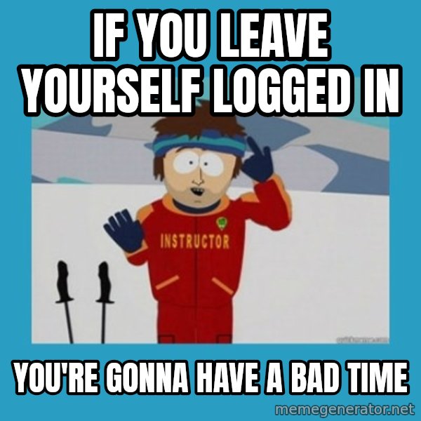 SouthPark Bad Time meme meme: If you leave yourself logged in / you're gonna have a bad time