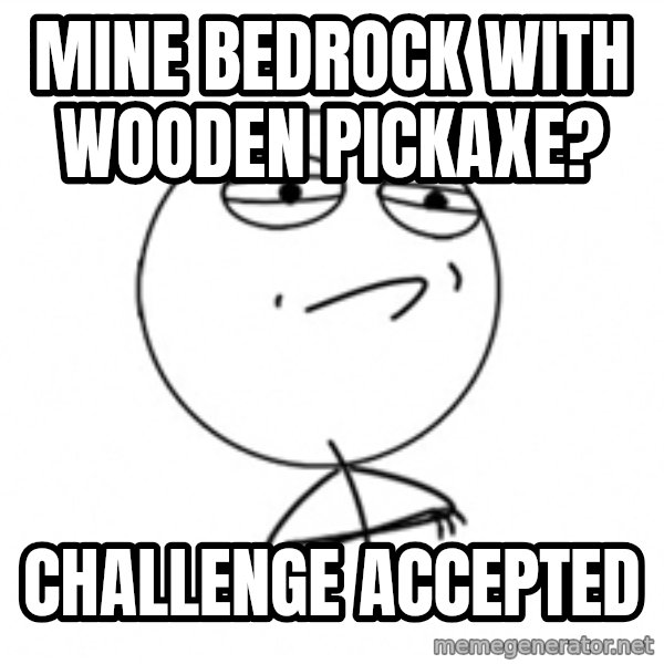 Challenge Accepted meme: Mine Bedrock with wooden pickaxe? / challenge accepted