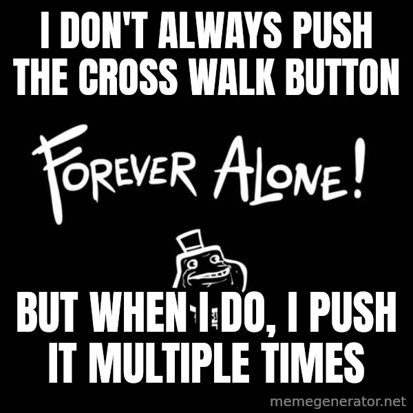 The Most Interesting Man In The World meme: i don't always push the cross walk button / But when i do, i push it multiple times