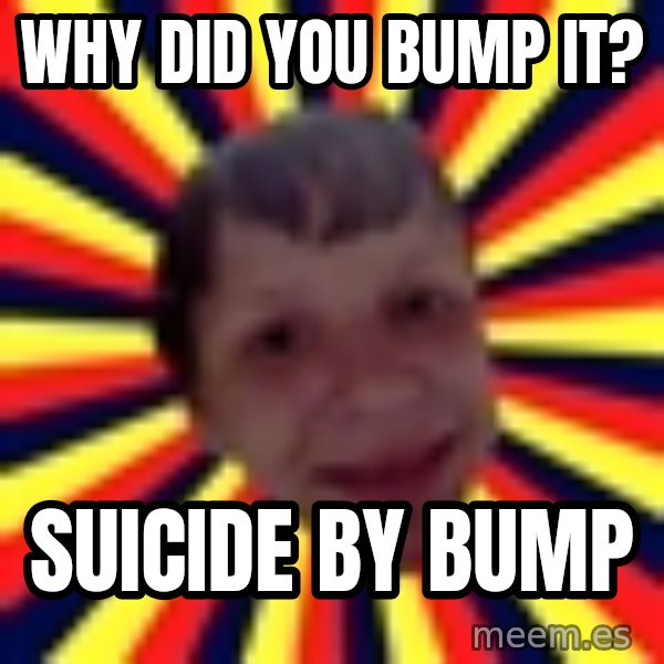 Suicide By Stab meme: Why did you bump it? / suicide by bump