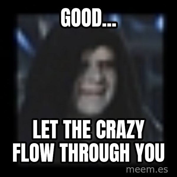 Emperor meme: Good... / Let the crazy flow through you