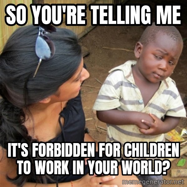 So You're Telling me meme: SO YOU'RE TELLING ME / IT'S FORBIDDEN FOR CHILDREN TO WORK IN YOUR WORLD?