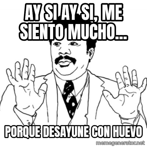 AY SI meme: AY SI AY SI, ME SIENTO MUCHO... / PORQUE DESAYUNE CON HUEVO
