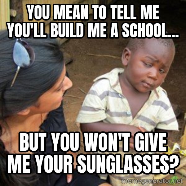 Skeptical 3rd World Kid meme: You mean to tell me you'll build me a school... / but you won't give me your sunglasses?