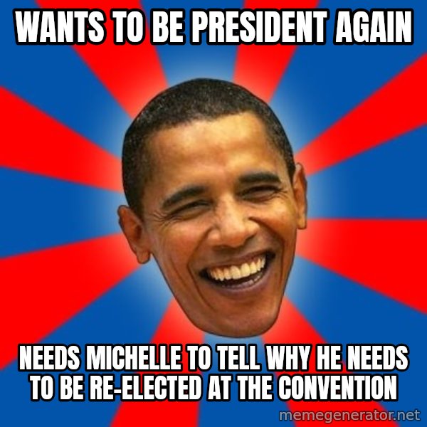 Obama meme: wants to be president again / needs michelle to tell why he needs to be re-elected at the convention